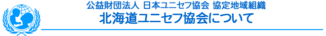 公益財団法人日本ユニセフ協会　協定地域組織　北海道ユニセフ協会について